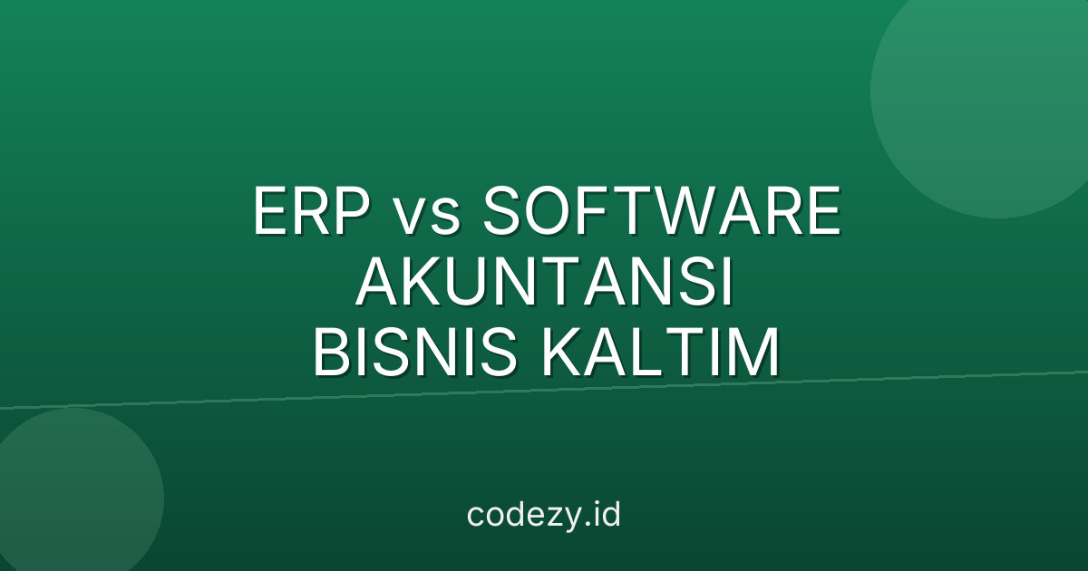 ERP vs Software Akuntansi: Mana Cocok untuk Bisnis di Kalimantan Timur?
